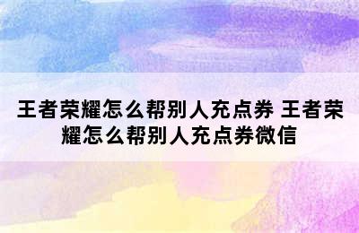 王者荣耀怎么帮别人充点券 王者荣耀怎么帮别人充点券微信